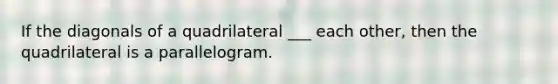 If the diagonals of a quadrilateral ___ each other, then the quadrilateral is a parallelogram.