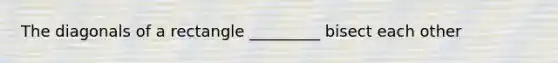 The diagonals of a rectangle _________ bisect each other