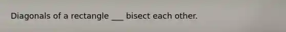 Diagonals of a rectangle ___ bisect each other.