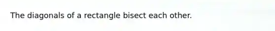 The diagonals of a rectangle bisect each other.