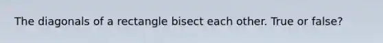 The diagonals of a rectangle bisect each other. True or false?