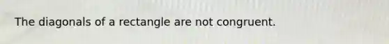 The diagonals of a rectangle are not congruent.