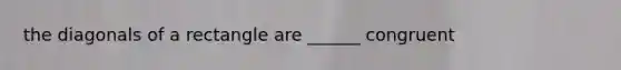 the diagonals of a rectangle are ______ congruent