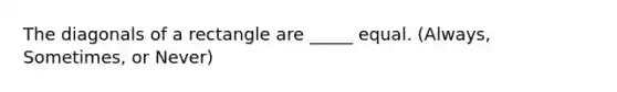 The diagonals of a rectangle are _____ equal. (Always, Sometimes, or Never)