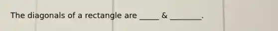 The diagonals of a rectangle are _____ & ________.