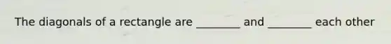 The diagonals of a rectangle are ________ and ________ each other