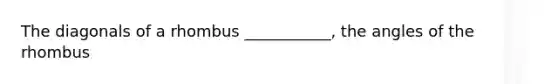 The diagonals of a rhombus ___________, the angles of the rhombus