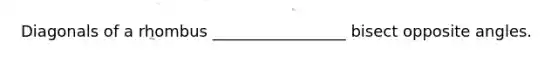 Diagonals of a rhombus _________________ bisect opposite angles.