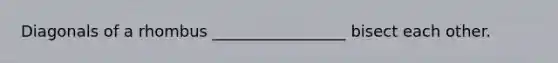 Diagonals of a rhombus _________________ bisect each other.