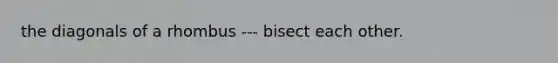 the diagonals of a rhombus --- bisect each other.