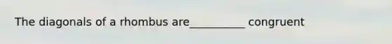 The diagonals of a rhombus are__________ congruent