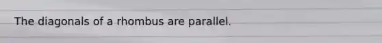 The diagonals of a rhombus are parallel.