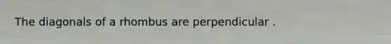 The diagonals of a rhombus are perpendicular .