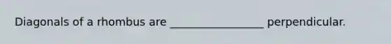 Diagonals of a rhombus are _________________ perpendicular.
