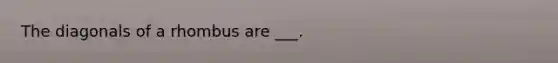 The diagonals of a rhombus are ___.