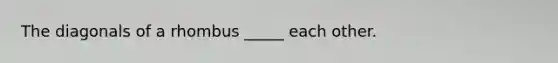 The diagonals of a rhombus _____ each other.