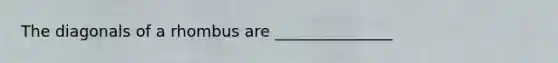 The diagonals of a rhombus are _______________