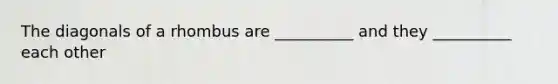 The diagonals of a rhombus are __________ and they __________ each other