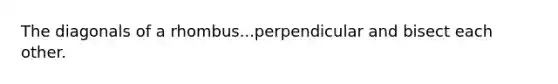 The diagonals of a rhombus...perpendicular and bisect each other.