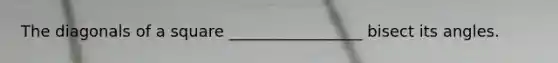 The diagonals of a square _________________ bisect its angles.