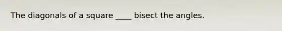 The diagonals of a square ____ bisect the angles.