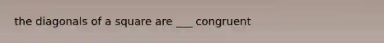 the diagonals of a square are ___ congruent