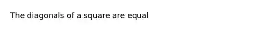 The diagonals of a square are equal