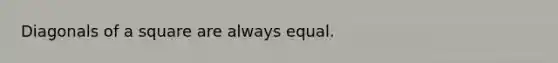 Diagonals of a square are always equal.