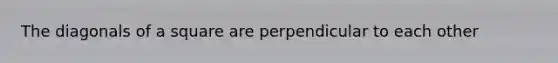 The diagonals of a square are perpendicular to each other