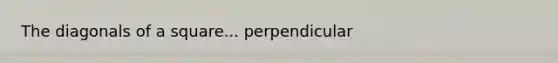 The diagonals of a square... perpendicular