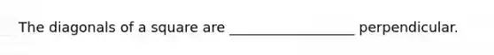 The diagonals of a square are __________________ perpendicular.