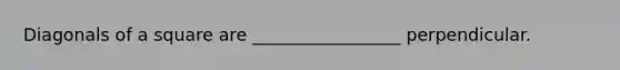 Diagonals of a square are _________________ perpendicular.