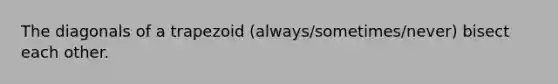 The diagonals of a trapezoid (always/sometimes/never) bisect each other.