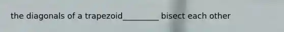 the diagonals of a trapezoid_________ bisect each other