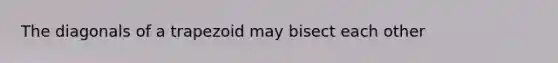 The diagonals of a trapezoid may bisect each other