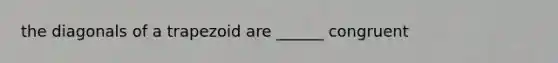 the diagonals of a trapezoid are ______ congruent