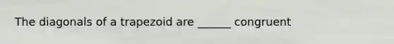 The diagonals of a trapezoid are ______ congruent