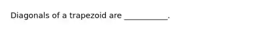 Diagonals of a trapezoid are ___________.