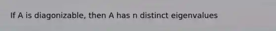 If A is diagonizable, then A has n distinct eigenvalues