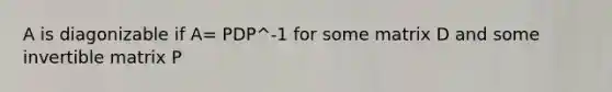 A is diagonizable if A= PDP^-1 for some matrix D and some invertible matrix P