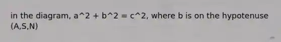 in the diagram, a^2 + b^2 = c^2, where b is on the hypotenuse (A,S,N)