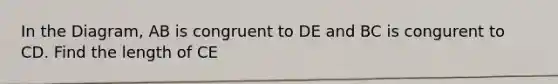 In the Diagram, AB is congruent to DE and BC is congurent to CD. Find the length of CE