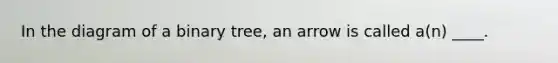 In the diagram of a binary tree, an arrow is called a(n) ____.