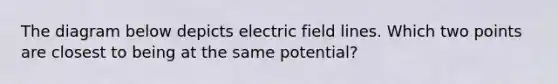 The diagram below depicts electric field lines. Which two points are closest to being at the same potential?