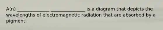 A(n) ______________ _______________ is a diagram that depicts the wavelengths of electromagnetic radiation that are absorbed by a pigment.