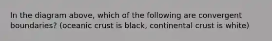 In the diagram above, which of the following are convergent boundaries? (oceanic crust is black, continental crust is white)