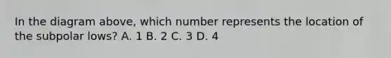 In the diagram above, which number represents the location of the subpolar lows? A. 1 B. 2 C. 3 D. 4