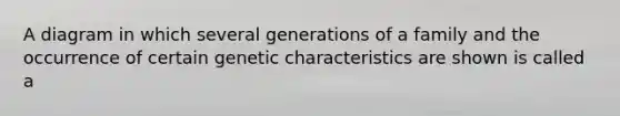 A diagram in which several generations of a family and the occurrence of certain genetic characteristics are shown is called a