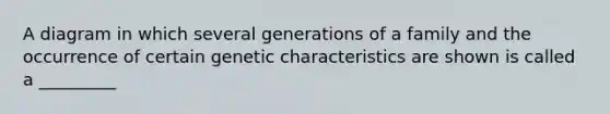 A diagram in which several generations of a family and the occurrence of certain genetic characteristics are shown is called a _________