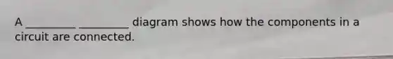 A _________ _________ diagram shows how the components in a circuit are connected.